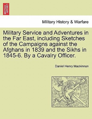 Military Service and Adventures in the Far East, including Sketches of the Campaigns against the Afghans in 1839 and the Sikhs in 1845-6. By a Cavalry Officer.