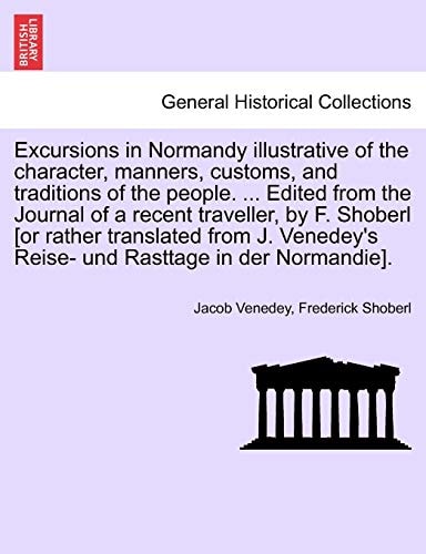 Excursions in Normandy illustrative of the character, manners, customs, and traditions of the people. ... Edited from the Journal of a recent ... Reise- und Rasttage in der Normandie].