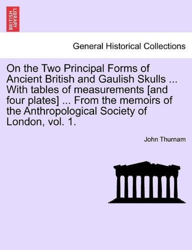 On the Two Principal Forms of Ancient British and Gaulish Skulls ... With tables of measurements [and four plates] ... From the memoirs of the Anthropological Society of London, vol. 1.