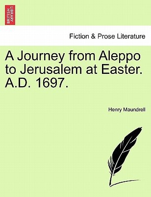 A Journey from Aleppo to Jerusalem at Easter. A.D. 1697.