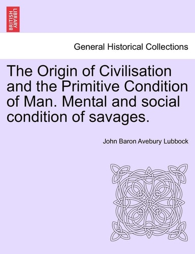 The Origin of Civilisation and the Primitive Condition of Man. Mental and social condition of savages. Fifth edition