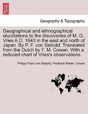 Geographical and ethnographical elucidations to the discoveries of M. G. Vries A.D. 1643 in the east and north of Japan. By P. F. von Siebold. ... With a reduced chart of Vries's observations.