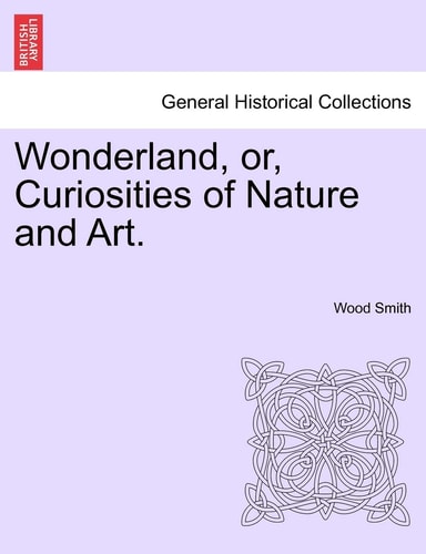 Wonderland, or, Curiosities of Nature and Art.