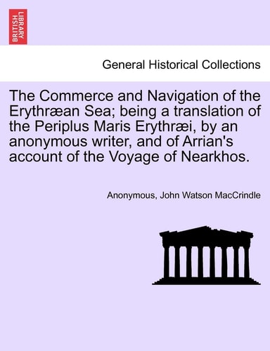 The Commerce and Navigation of the Erythræan Sea; being a translation of the Periplus Maris Erythræi, by an anonymous writer, and of Arrian's account of the Voyage of Nearkhos.