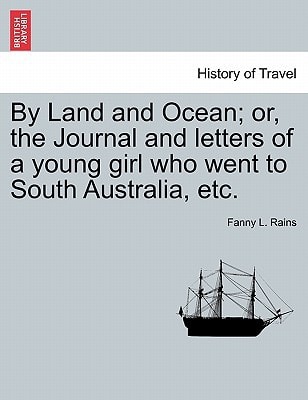 By Land and Ocean; or, the Journal and letters of a young girl who went to South Australia, etc.