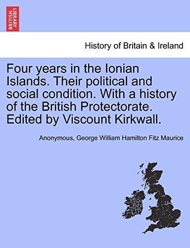 Four years in the Ionian Islands. Their political and social condition. With a history of the British Protectorate. Edited by Viscount Kirkwall.