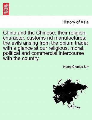China and the Chinese: their religion, character, customs nd manufactures; the evils arising from the opium trade; with a glance at our religious, ... and commercial intercourse with the country.
