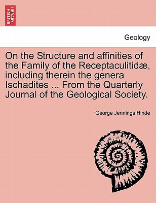 On the Structure and affinities of the Family of the Receptaculitidæ, including therein the genera Ischadites ... From the Quarterly Journal of the Geological Society.