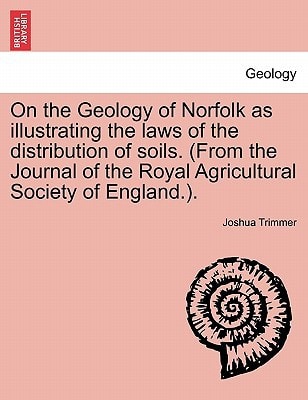 On the Geology of Norfolk as illustrating the laws of the distribution of soils. (From the Journal of the Royal Agricultural Society of England.).