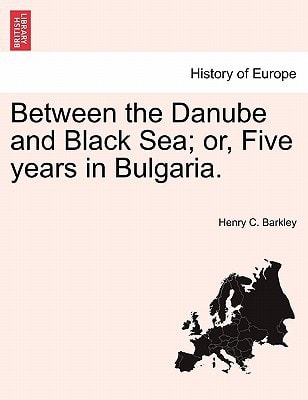 Between the Danube and Black Sea; or, Five years in Bulgaria.
