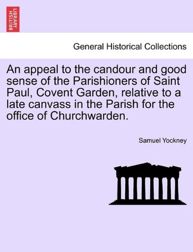 An appeal to the candour and good sense of the Parishioners of Saint Paul, Covent Garden, relative to a late canvass in the Parish for the office of Churchwarden.