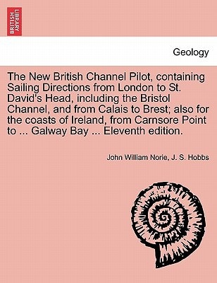 The New British Channel Pilot, containing Sailing Directions from London to St. David's Head, including the Bristol Channel, and from Calais to Brest; ... Point to ... Galway Bay ... Eleventh edition.