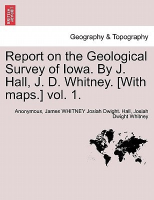 Report on the Geological Survey of Iowa. By J. Hall, J. D. Whitney. [With maps.] vol. 1.