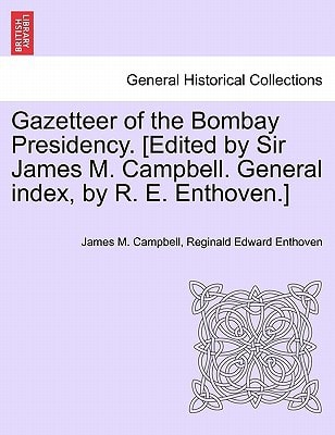 Gazetteer of the Bombay Presidency. [Edited by Sir James M. Campbell. General index, by R. E. Enthoven.]