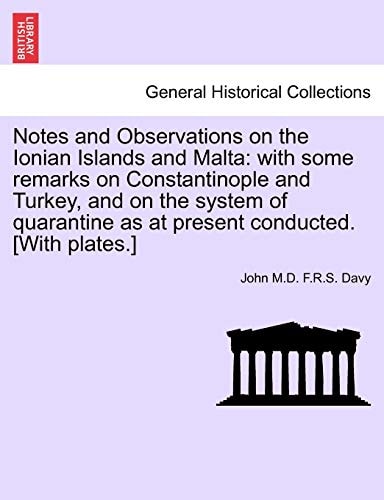 Notes and Observations on the Ionian Islands and Malta: with some remarks on Constantinople and Turkey, and on the system of quarantine as at present conducted. [With plates.]