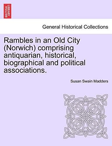 Rambles in an Old City (Norwich) comprising antiquarian, historical, biographical and political associations.