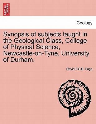 Synopsis of subjects taught in the Geological Class, College of Physical Science, Newcastle-on-Tyne, University of Durham.