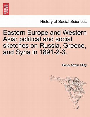 Eastern Europe and Western Asia: political and social sketches on Russia, Greece, and Syria in 1891-2-3.