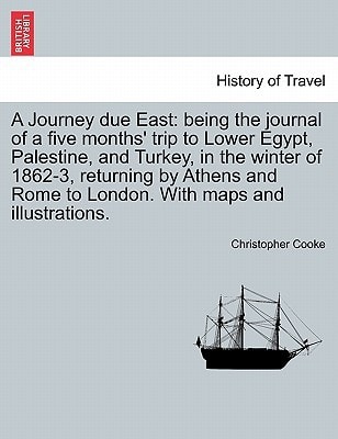 A Journey due East: being the journal of a five months' trip to Lower Egypt, Palestine, and Turkey, in the winter of 1862-3, returning by Athens and Rome to London. With maps and illustrations.