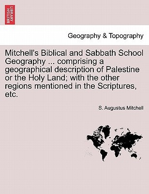 Mitchell's Biblical and Sabbath School Geography ... comprising a geographical description of Palestine or the Holy Land; with the other regions mentioned in the Scriptures, etc.