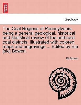 The Coal Regions of Pennsylvania, being a general geological, historical and statistical review of the anthracit coal districts. Illustrated with ... and engravings ... Edited by Ele [sic] Bowen.