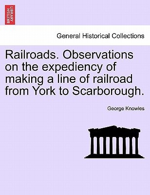 Railroads. Observations on the expediency of making a line of railroad from York to Scarborough.
