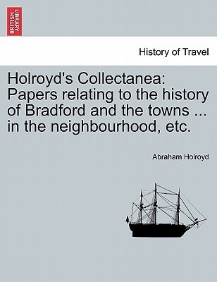 Holroyd's Collectanea: Papers relating to the history of Bradford and the towns ... in the neighbourhood, etc.