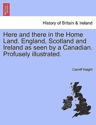 Here and there in the Home Land. England, Scotland and Ireland as seen by a Canadian. Profusely illustrated.