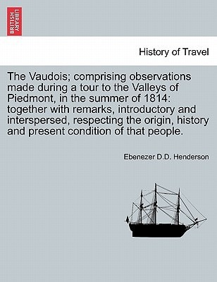 The Vaudois; comprising observations made during a tour to the Valleys of Piedmont, in the summer of 1814: together with remarks, introductory and ... history and present condition of that people.
