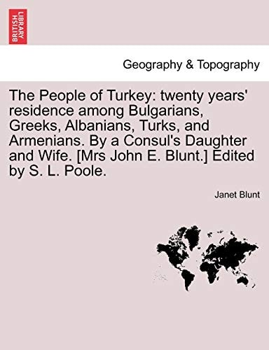 The People of Turkey: twenty years' residence among Bulgarians, Greeks, Albanians, Turks, and Armenians. By a Consul's Daughter and Wife. [Mrs John E. Blunt.] Edited by S. L. Poole.