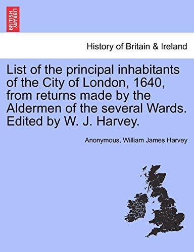 List of the principal inhabitants of the City of London, 1640, from returns made by the Aldermen of the several Wards. Edited by W. J. Harvey.