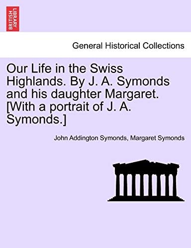 Our Life in the Swiss Highlands. By J. A. Symonds and his daughter Margaret. [With a portrait of J. A. Symonds.]