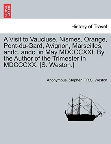 A Visit to Vaucluse, Nismes, Orange, Pont-du-Gard, Avignon, Marseilles, andc. andc. in May MDCCCXXI. By the Author of the Trimester in MDCCCXX. [S. Weston.]