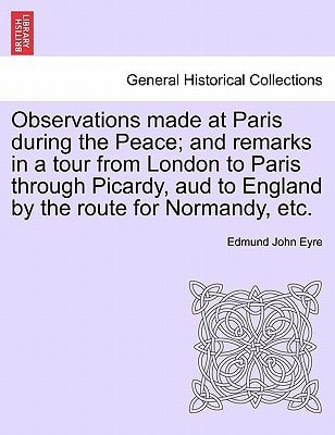 Observations made at Paris during the Peace; and remarks in a tour from London to Paris through Picardy, aud to England by the route for Normandy, etc.