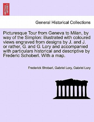 Picturesque Tour from Geneva to Milan, by way of the Simplon: illustrated with coloured views engraved from designs by J. and J. or rather, G. and G. ... descriptive by Frederic Schoberl. With a map.