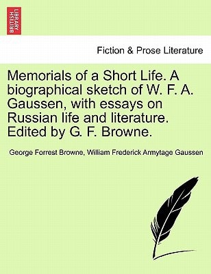 Memorials of a Short Life. A biographical sketch of W. F. A. Gaussen, with essays on Russian life and literature. Edited by G. F. Browne.