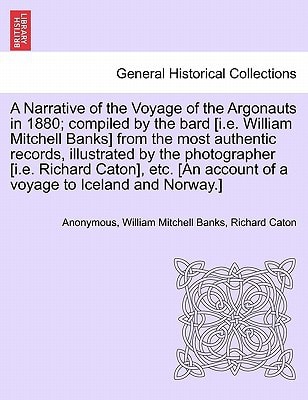 A Narrative of the Voyage of the Argonauts in 1880; compiled by the bard [i.e. William Mitchell Banks] from the most authentic records, illustrated by ... account of a voyage to Iceland and Norway.]