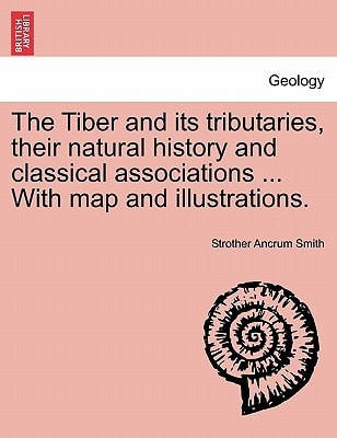 The Tiber and its tributaries, their natural history and classical associations ... With map and illustrations.