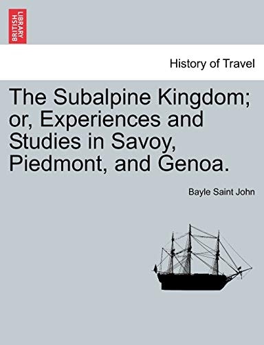 The Subalpine Kingdom; or, Experiences and Studies in Savoy, Piedmont, and Genoa.