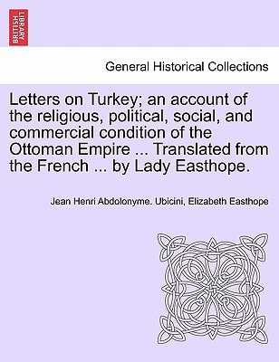 Letters on Turkey; an account of the religious, political, social, and commercial condition of the Ottoman Empire ... Translated from the French ... by Lady Easthope.Part I.
