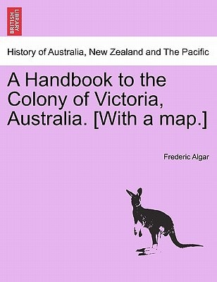 A Handbook to the Colony of Victoria, Australia. [With a map.]
