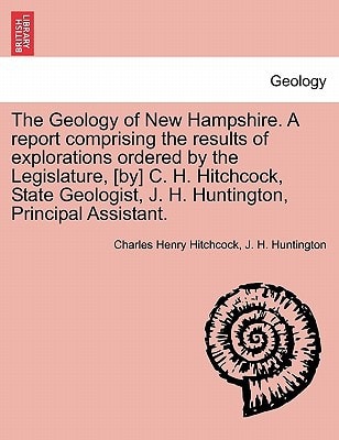 The Geology of New Hampshire. A report comprising the results of explorations ordered by the Legislature, [by] C. H. Hitchcock, State Geologist, J. H. Huntington, Principal Assistant.