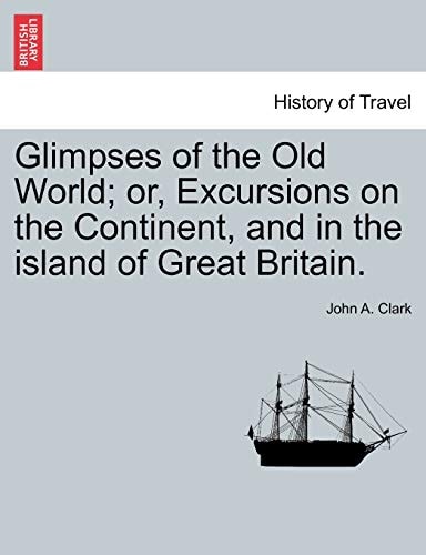 Glimpses of the Old World; or, Excursions on the Continent, and in the island of Great Britain.
