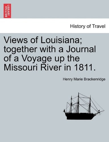 Views of Louisiana; together with a Journal of a Voyage up the Missouri River in 1811.