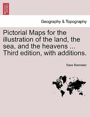 Pictorial Maps for the illustration of the land, the sea, and the heavens ... Third edition, with additions.