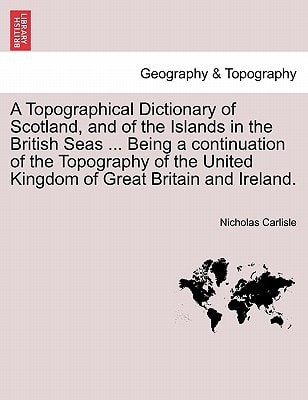 A Topographical Dictionary of Scotland, and of the Islands in the British Seas ... Being a continuation of the Topography of the United Kingdom of Great Britain and Ireland.