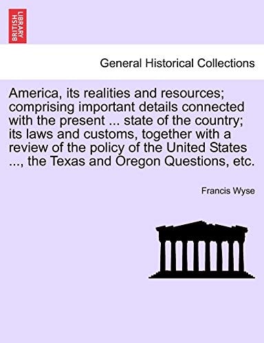 America, its realities and resources; comprising important details connected with the present ... state of the country; its laws and customs, together ... ..., the Texas and Oregon Questions, etc.