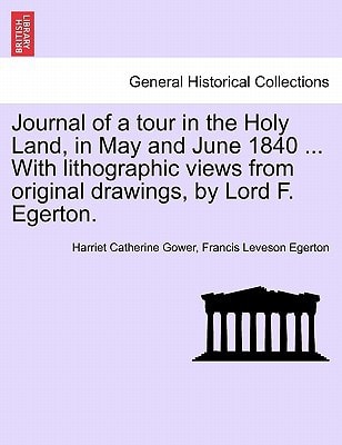 Journal of a tour in the Holy Land, in May and June 1840 ... With lithographic views from original drawings, by Lord F. Egerton.