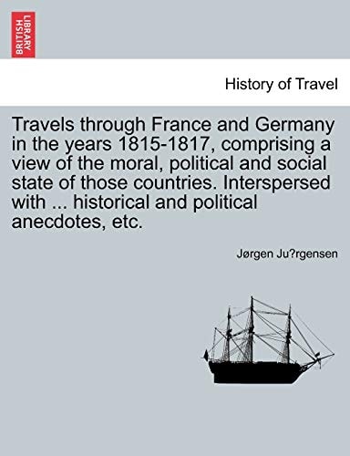 Travels through France and Germany in the years 1815-1817, comprising a view of the moral, political and social state of those countries. Interspersed with ... historical and political anecdotes, etc.