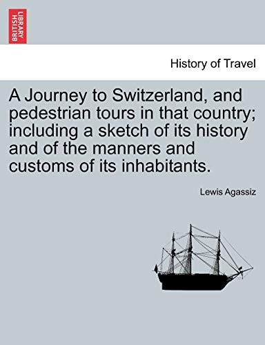 A Journey to Switzerland, and pedestrian tours in that country; including a sketch of its history and of the manners and customs of its inhabitants.
